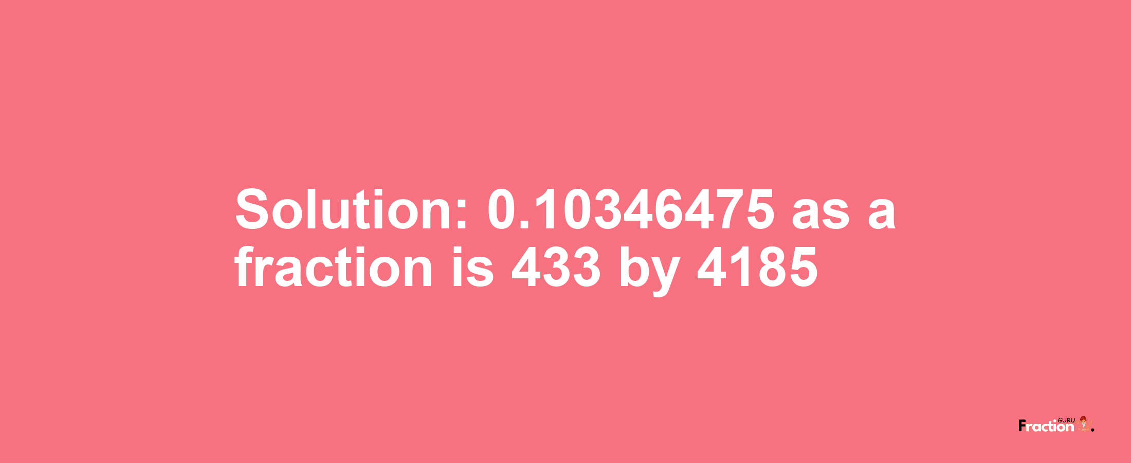 Solution:0.10346475 as a fraction is 433/4185